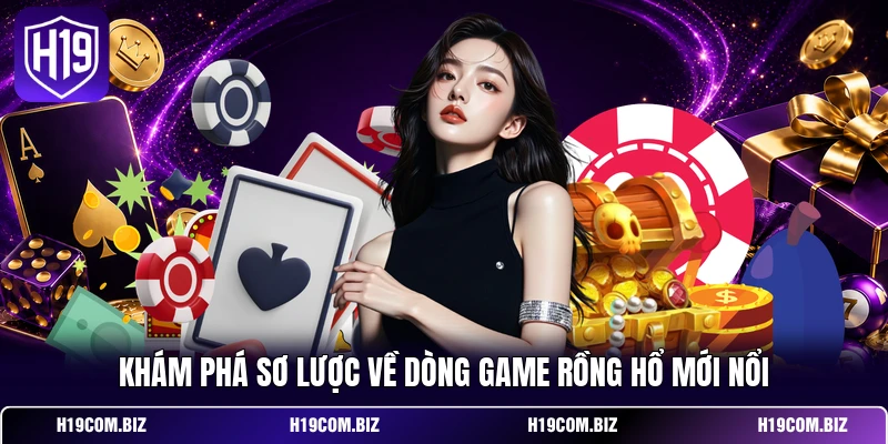 Khám phá sơ lược về dòng game rồng hổ mới nổi